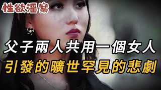 【性欲淫案】父子兩人共用一個女人，引發罕見的悲劇 | 迷奸 | 犯罪 | 奇案 | 男女 | 大案紀實 | 出軌 | 案件