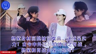 Yang Zi is tall and praised as a tall girl. This is her strength! Xiao Zhan, the handsome guy from a