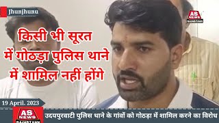 उदयपुरवाटी पुलिस थाने के गांव किसी भी सूरत में गोठड़ा थाने में नहीं जाएंगे। सरपंचों का विरोध