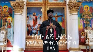 Yesew Lije Hulgize - የሰው ልጅ ሁልጊዜ - በመላከ ሰላም ቀሲስ ወንድወሰን በቀለ