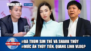 TOÀN CẢNH 17H 18/11: Bà trùm sim thẻ giúp sức Shark Thủy |Ngày mai xét xử Thùy Tiên, Quang Linh Vlog