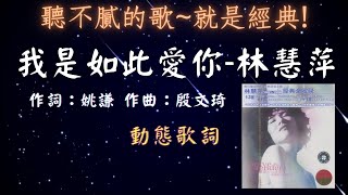 林慧萍-我是如此愛你 [🔊聽不膩的歌~就是經典!🚩] [動態歌詞] Lyrics 作詞：姚謙   作曲：殷文琦