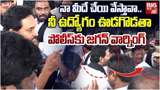 YS Jagan Warning to AP Police | నా మీదే చేయి వేస్తావా..నీ ఉద్యోగం ఊడగొడతా | BIG TV