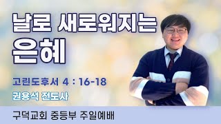 2021.01.03. 중등부 주일예배 권용석전도사 - 날로 새로워지는 은혜 [고린도후서 4장 16-18절](구덕교회)