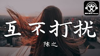 陈之 - 互不打扰『互不打扰是我们最后的心酸，你走后的心再也没能填满』【動態歌詞】