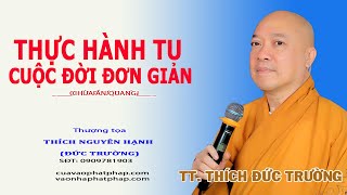 THỰC TẬP TU CUỘC ĐỜI ĐƠN GIẢN || THƯỢNG TỌA THÍCH NGUYÊN HẠNH (ĐỨC TRƯỜNG)