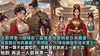 【完結爽文小說】夫君領會一個綠茶，當我面說要納妾為寵妻，我當晚就往他房裏塞了兩個美人，引得他翻窗到我房 要交代，見我一聲不吭當啞巴，竟將我抗到床上一夜七次，他說 再送一人就再來一晚#小說#夫君#小妾