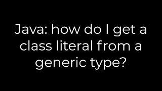 Java: how do I get a class literal from a generic type?(5solution)