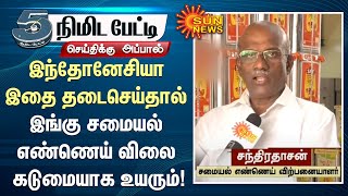 பாமாயில் ஏற்றுமதியை இந்தோனேசியா தடைசெய்தால் இங்கு சமையல் எண்ணெய் விலை கடுமையாக உயரும்! - சந்திரதாசன்