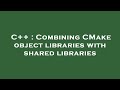 C++ : Combining CMake object libraries with shared libraries