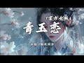 傲寒同学 - 青玉恋 (官方女版)『凤箫声动 光转玉壶，你耳语摇曳了我两鬓流苏。』【动态歌词MV】