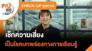 เช็กความเสี่ยงเป็นโรคบกพร่องทางการเรียนรู้ : CHECK-UP สุขภาพ