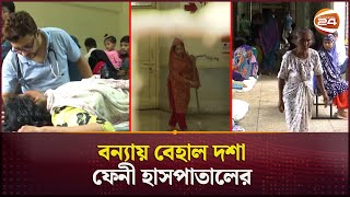 বন্যায় 'রোগাক্রান্ত' ফেনী সদর হাসপাতাল | Feni Hospital | Flood Update | Channel 24