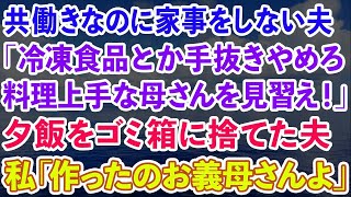 【スカッとする話】共働きなのに家事をしない夫「冷凍食品とか手抜きやめろ。料理上手な母さんを見習え！」晩御飯をゴミ箱に捨てた夫。私「それ作ったのお義母さんよ」夫「え？