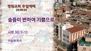 정원교회 주일예배 1부 [슬픔이 변하여 기쁨으로]  2023- 09- 03  이용재 목사