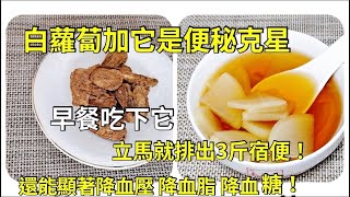 醫生悄悄透露：白蘿蔔加它是便秘克星，比香蕉通便20倍，早餐吃下它，立馬排出3斤宿便！老大肚腩都沒了，降三高效果還很顯著！