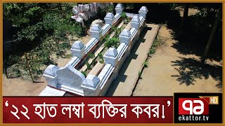 ২২ হাত লম্বা ব্যক্তির কবর; স্থানীয়দের বক্তব্য কতটা বিশ্বাসযোগ্য? |  ফিচার একাত্তর  | Ekattor TV