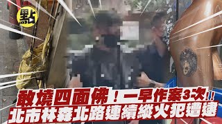 【每日必看】敢燒四面佛！一早作案3次 北市林森北路連續縱火犯遭逮 @中天新聞CtiNews