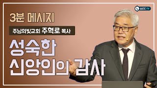 [3분 복음말씀] 주혁로 목사 - 성숙한 신앙인의 감사