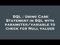 SQL : Using Case Statement in SQL with parameter/variable to check for Null values