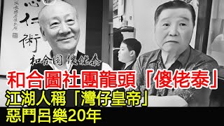 和合圖社團龍頭「傻佬泰」，江湖人稱「灣仔皇帝」，惡鬥呂樂20年︱14K︱新義安︱和勝和#HK娛樂驛站