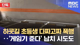 [단독] 하굣길 초등생 다짜고짜 폭행‥'게임기 준다' 납치 시도도 (2022.04.21/뉴스데스크/MBC)