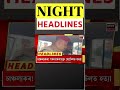 night speed headlines লোকসভাত barpeta আসনত প্ৰতিদ্বন্দ্বিতা কৰাৰ আশা অসম গণ পৰিষদৰ shorts