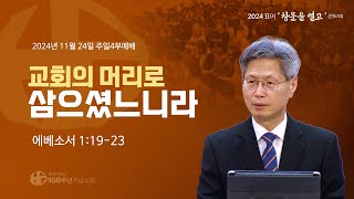 [ 설교 | 주일4부예배 | 2024.11.24 ] 〈에베소서 1:19-23〉 교회의 머리로 삼으셨느니라 ∥ 설교 정한조