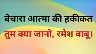 बेचारा आत्मा की हकीकत, तुम क्या जानो, रमेश बाबू।