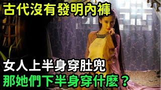 古代沒有發明內褲，女人上半身穿肚兜，那她們下半身穿什麽？【小菲扒歷史】 #歷史#歷史故事 #古代曆史#歷史人物#史話館#歷史萬花鏡#奇聞#歷史風雲天下#水滸傳