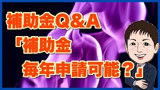 [Q\u0026A11]「去年受けた補助金は毎年申請できるの??」