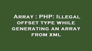 Array : PHP: Illegal offset type while generating an array from xml