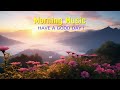 BEAUTIFUL GOOD MORNING MUSIC - Happy music to boost your day ~ Start your day with positive music