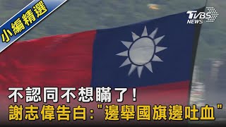 不認同不想瞞了! 謝志偉告白:「邊舉國旗邊吐血」｜TVBS新聞