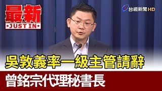 吳敦義率一級主管請辭  曾銘宗代理秘書長【最新快訊】