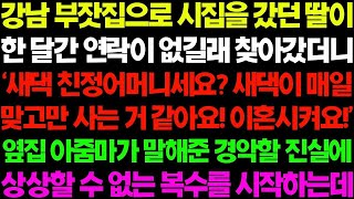 실화사연 강남 부잣집으로 시집을 갔던 딸이 한 달간 연락이 없길래 찾아갔더니 옆집에 사는 아주머니가 충격적인 이야기를 꺼내는데   사이다 사연,  감동사연, 톡톡사연