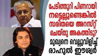 പിണറായി നട്ടെല്ലുണ്ടെങ്കിൽ സരിതയെ അറസ്റ്റ് ചെയ്ത് അകത്തിടൂ രാഹുൽ ഈശ്വർ.