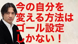 今の自分を変える方法はゴール設定しかない！