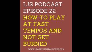 LJS Podcast Episode 22: How to Play At Fast Tempos and Not Get Burned