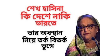 শেখ হাসিনা কি দেশে নাকি ভারতে ! তার অবস্থান নিয়ে তর্ক বিতর্ক তুঙ্গে !