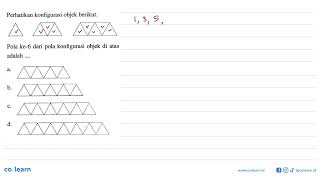 Perhatikan konfigurasi objek berikut. Pola ke-6 dari pola konfigurasi objek di atas adalah a. b. ...