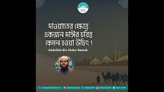 দাওয়াতের ক্ষেত্রে একজন দাঈর চরিত্র কেমন হওয়া উচিৎ !  আব্দুল্লাহ বিন আব্দুর রাজ্জাক