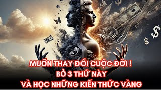 Muốn Thay Đổi Cuộc Đời? Bỏ 3 Thứ Này và Học Những Kiến Thức Vàng !