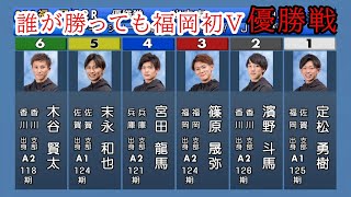 【福岡競艇優勝戦】注目佐賀対決①定松vs⑤末永でどうなる?②濱野④宮田ら出走、波乱優勝戦