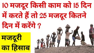 10 मजदूर किसी काम को 15 दिन में करते हैं तो 25 आदमी कितना दिन में करेंगे ? | majduri ka hisab