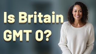 Is Britain GMT 0?