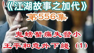 《江湖故事之加代》第556集：鬼螃蟹痛失發小，王平與意外下線（1） #一口氣看完#故事#小說