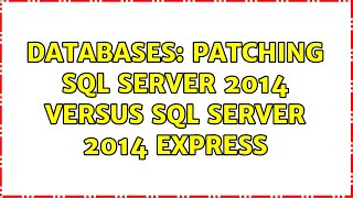 Databases: Patching SQL Server 2014 Versus SQL Server 2014 Express