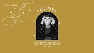 Reflexões Astrológicas - 28/12/2024, por Márcia Fernandes