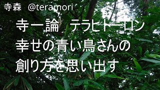 寺一論　テラヒトーロン　幸せの青い鳥さんの創り方を思い出す